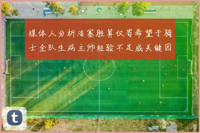 媒体人分析活塞胜算仅寄希望于骑士全队生病主帅经验不足成关键因素