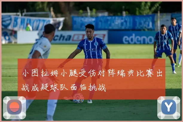 小图拉姆小腿受伤对阵瑞典比赛出战成疑球队面临挑战