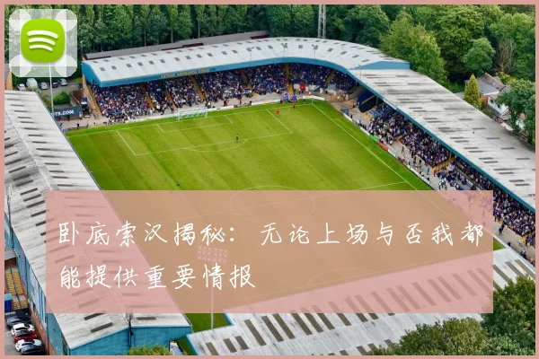 卧底索汉揭秘：无论上场与否我都能提供重要情报
