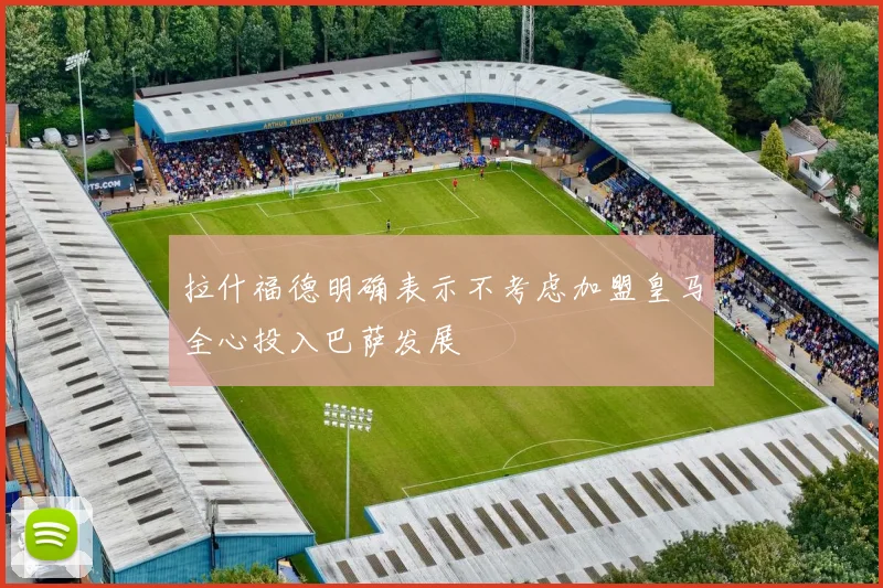 拉什福德明确表示不考虑加盟皇马全心投入巴萨发展