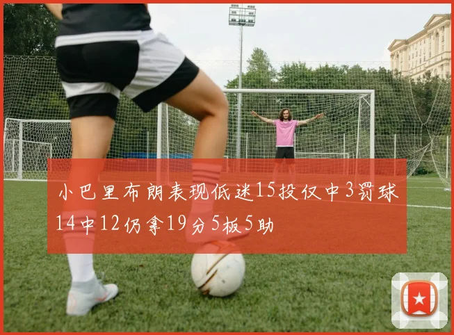 小巴里布朗表现低迷15投仅中3罚球14中12仍拿19分5板5助