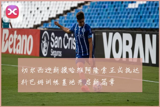 切尔西迎新援哈维阿隆索正式抵达科巴姆训练基地开启新篇章