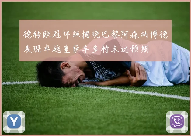 德转欧冠评级揭晓巴黎阿森纳博德表现卓越皇萨车多特未达预期