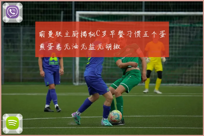 前曼联主厨揭秘C罗早餐习惯五个蛋煎蛋卷无油无盐无胡椒